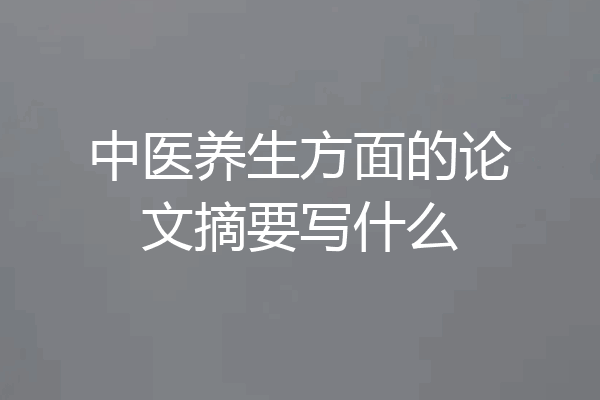 中医养生方面的论文摘要写什么