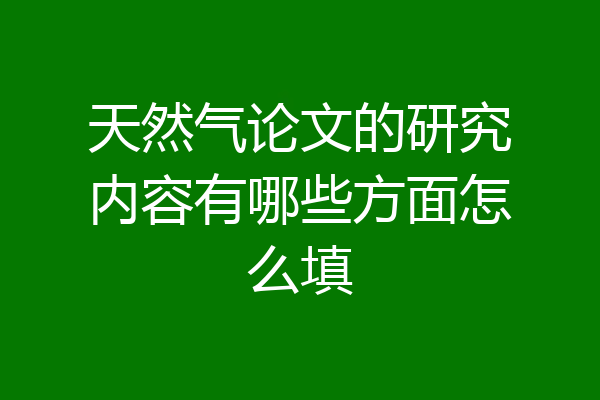 天然气论文的研究内容有哪些方面怎么填