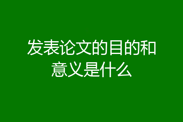 发表论文的目的和意义是什么