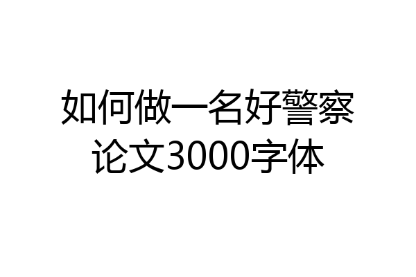 如何做一名好警察论文3000字体