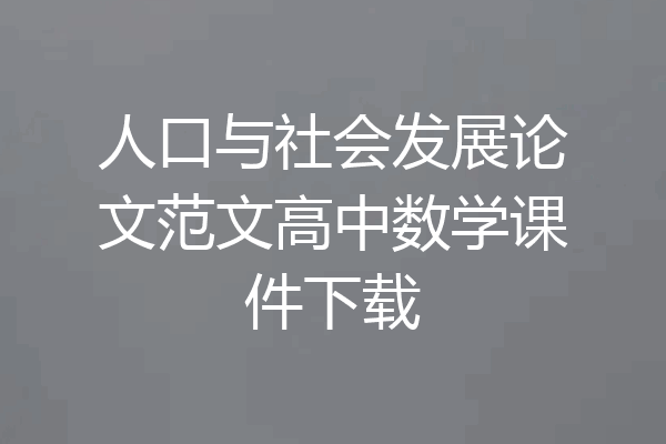 人口与社会发展论文范文高中数学课件下载