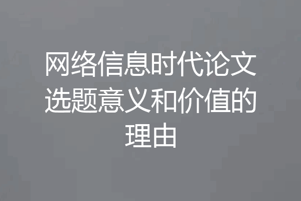 网络信息时代论文选题意义和价值的理由