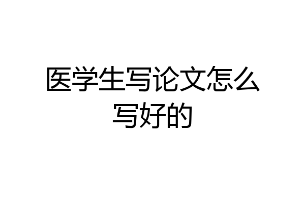 医学生写论文怎么写好的