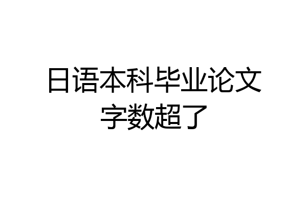 日语本科毕业论文字数超了