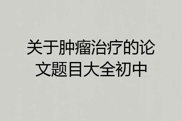 关于肿瘤治疗的论文题目大全初中