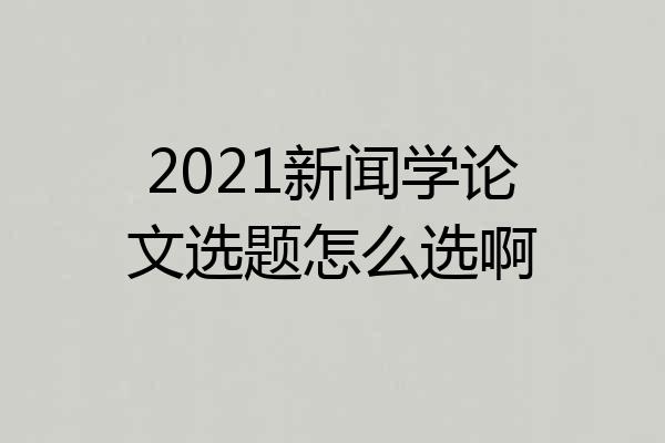 2021新闻学论文选题怎么选啊