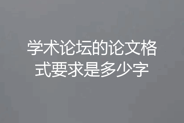 学术论坛的论文格式要求是多少字