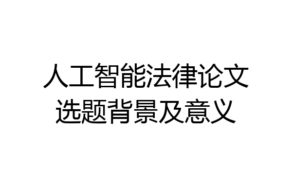 人工智能法律论文选题背景及意义