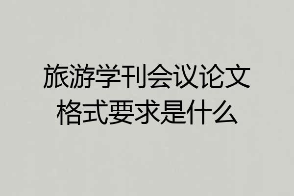 旅游学刊会议论文格式要求是什么