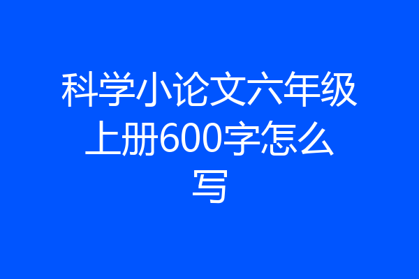 科学小论文六年级上册600字怎么写