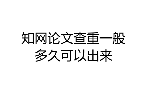 知网论文查重一般多久可以出来
