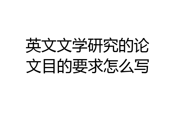 英文文学研究的论文目的要求怎么写