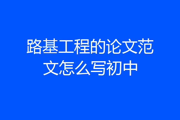 路基工程的论文范文怎么写初中