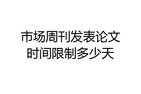 市场周刊发表论文时间限制多少天