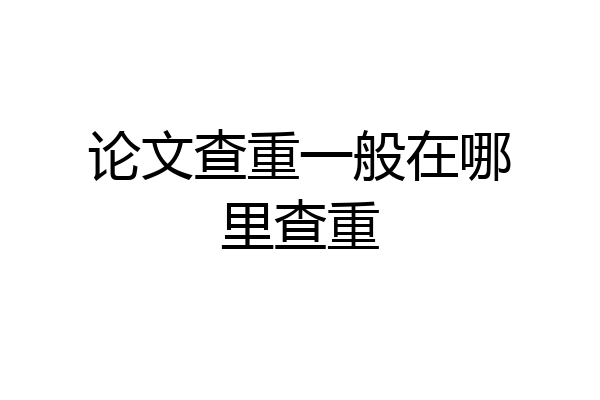 论文查重一般在哪里查重