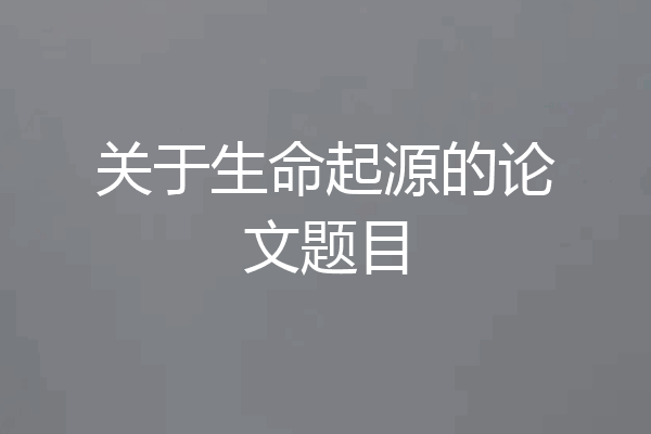 关于生命起源的论文题目