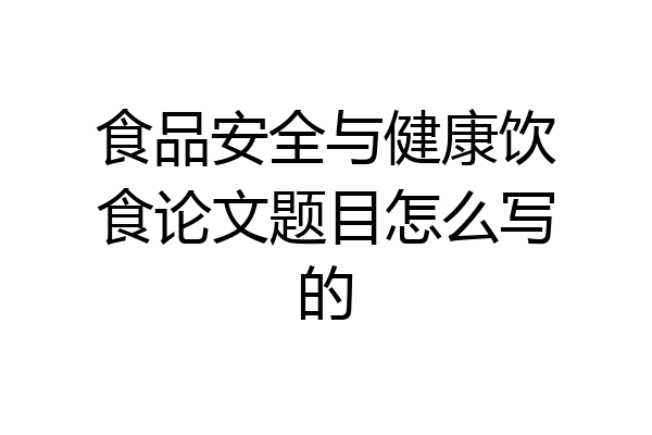 食品安全与健康饮食论文题目怎么写的