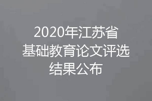 2020年江苏省基础教育论文评选结果公布