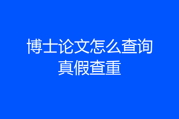 博士论文怎么查询真假查重
