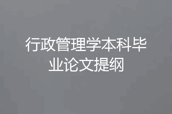 行政管理学本科毕业论文提纲