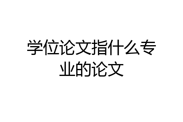 学位论文指什么专业的论文