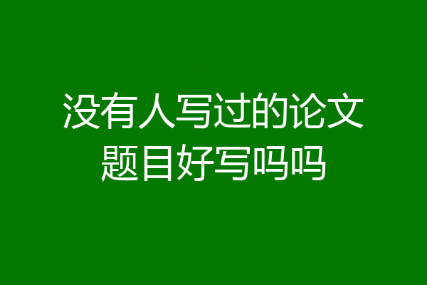 没有人写过的论文题目好写吗吗
