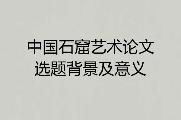 中国石窟艺术论文选题背景及意义