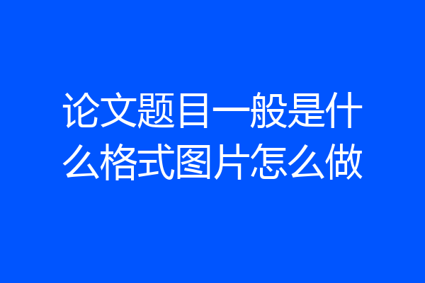 论文题目一般是什么格式图片怎么做