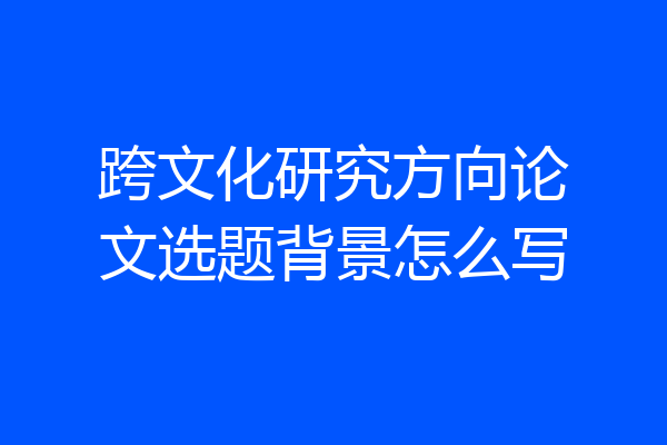 跨文化研究方向论文选题背景怎么写