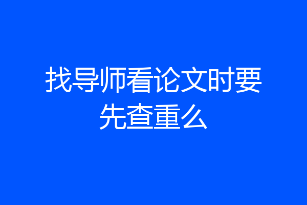 找导师看论文时要先查重么