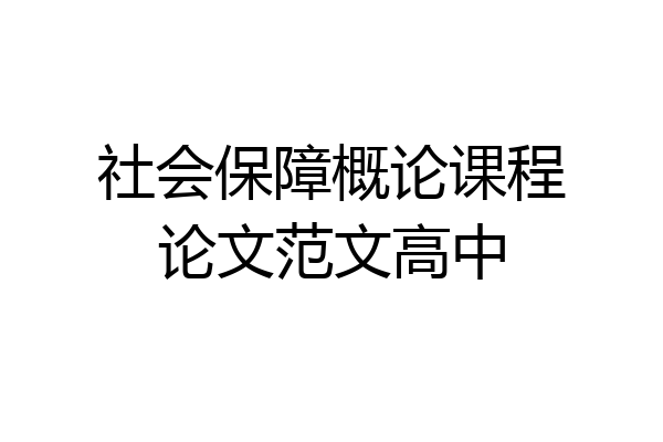 社会保障概论课程论文范文高中