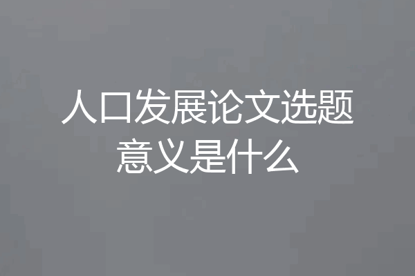人口发展论文选题意义是什么