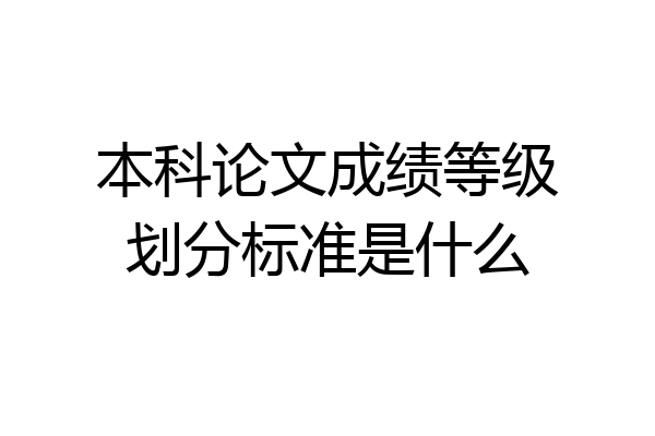 本科论文成绩等级划分标准是什么