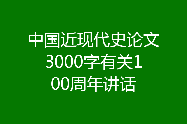 中国近现代史论文3000字有关100周年讲话