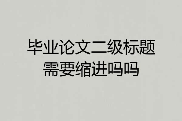 毕业论文二级标题需要缩进吗吗