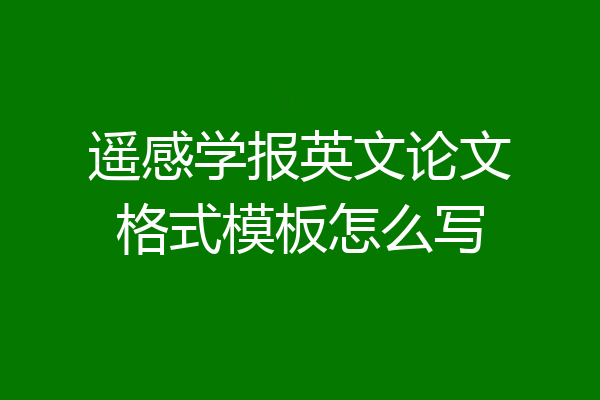 遥感学报英文论文格式模板怎么写