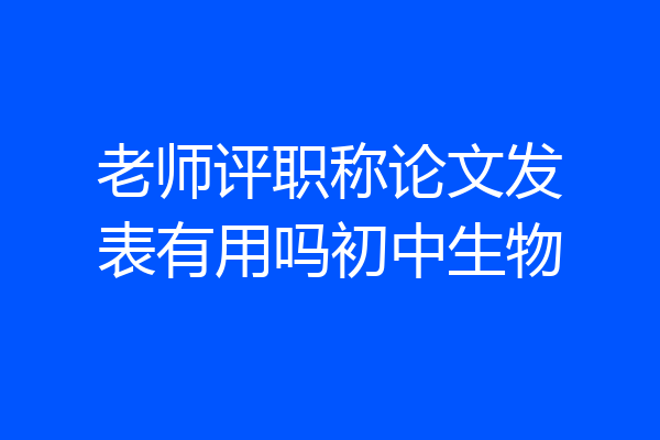老师评职称论文发表有用吗初中生物