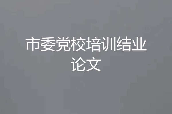 市委党校培训结业论文