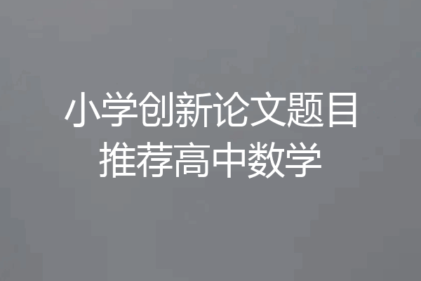 小学创新论文题目推荐高中数学