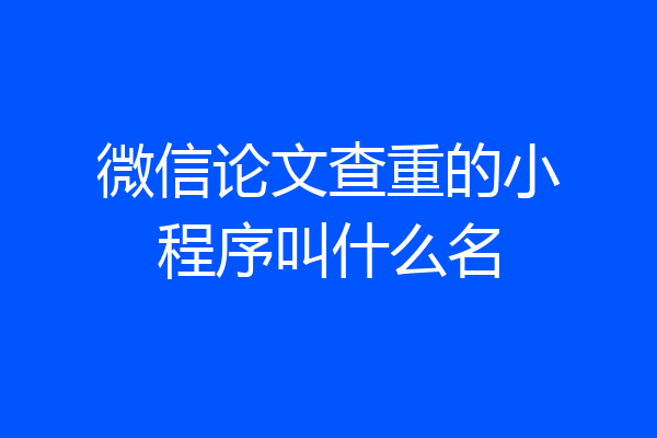 微信论文查重的小程序叫什么名