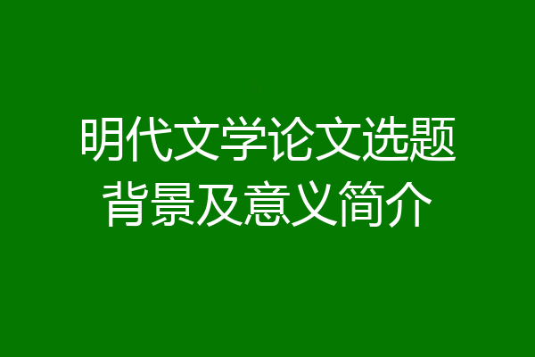明代文学论文选题背景及意义简介
