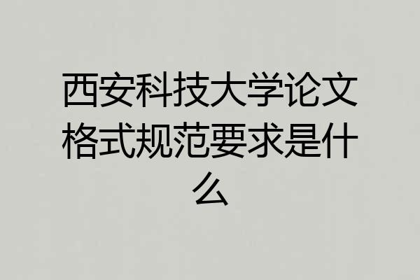 西安科技大学论文格式规范要求是什么