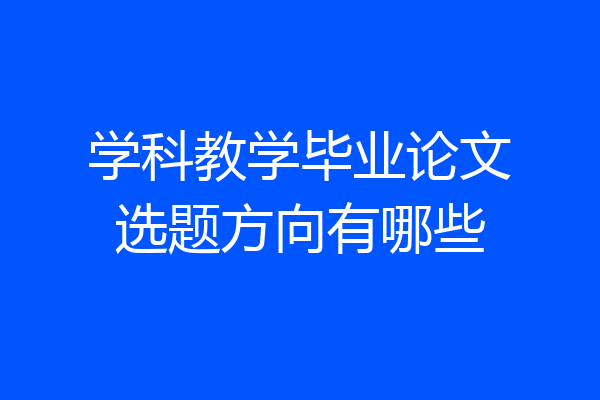 学科教学毕业论文选题方向有哪些