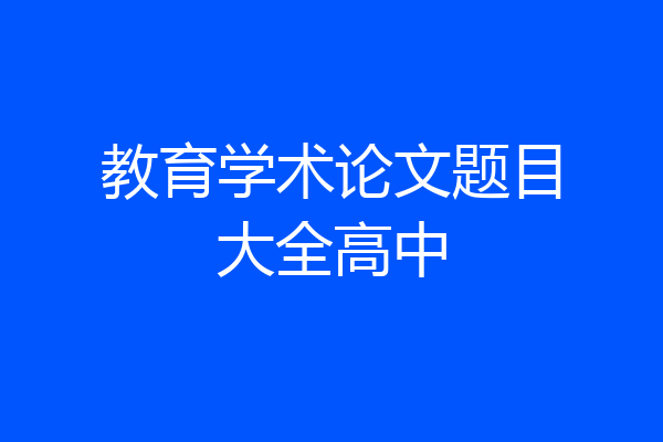 教育学术论文题目大全高中