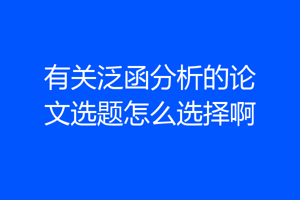 有关泛函分析的论文选题怎么选择啊