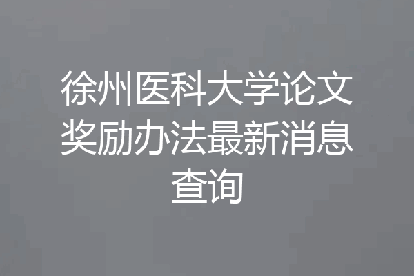徐州医科大学论文奖励办法最新消息查询