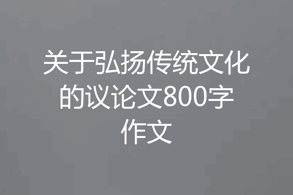 关于弘扬传统文化的议论文800字作文