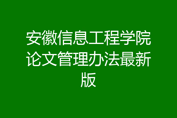 安徽信息工程学院论文管理办法最新版