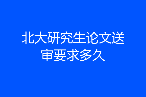 北大研究生论文送审要求多久