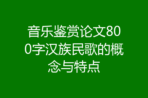 音乐鉴赏论文800字汉族民歌的概念与特点